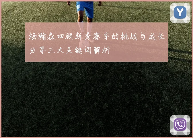 杨瀚森回顾新秀赛季的挑战与成长分享三大关键词解析