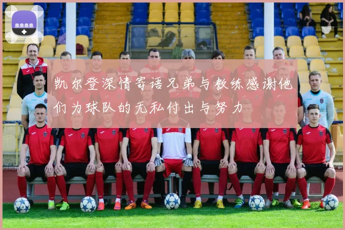 凯尔登深情寄语兄弟与教练感谢他们为球队的无私付出与努力