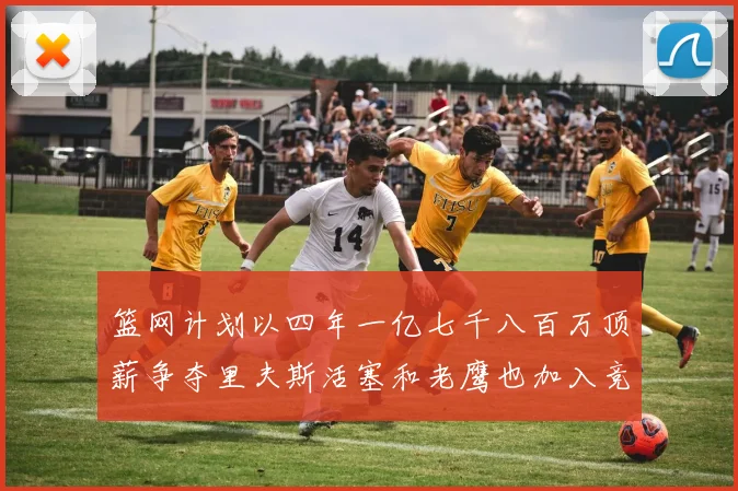 篮网计划以四年一亿七千八百万顶薪争夺里夫斯活塞和老鹰也加入竞标行列