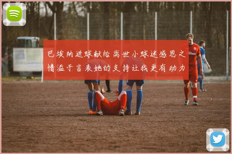 巴埃纳进球献给离世小球迷感恩之情溢于言表她的支持让我更有动力