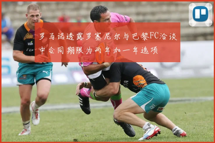 罗马诺透露罗塞尼尔与巴黎FC洽谈中合同期限为两年加一年选项
